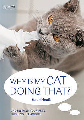 Why Is My Cat Doing That?: Understand your pet's troubling behaviour - Heath, Sarah