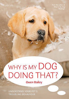 Why Is My Dog Doing That?: Understand your pet's troubling behaviour - Bailey, Gwen