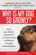 Why Is My Dog So Growly?: Teach Your Fearful, Aggressive, or Reactive Dog Confidence Through Understanding