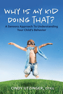 Why is My Kid Doing That?: A Sensory Approach to Understanding Your Child's Behavior