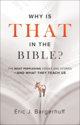 Why Is That in the Bible?: The Most Perplexing Verses and Stories--And What They Teach Us - Bargerhuff, Eric J