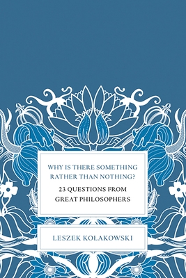 Why Is There Something Rather Than Nothing?: 23 Questions from Great Philosophers - Kolakowski, Leszek