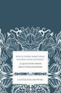 Why is There Something Rather Than Nothing?: 23 Questions from Great Philosophers - Kolakowski, Leszek, and Kolakowska, Agnieszka (Translated by)