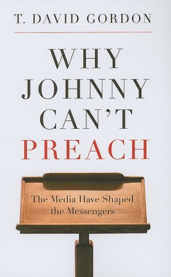 Why Johnny Can't Preach: The Media Have Shaped the Messengers - Gordon, T David