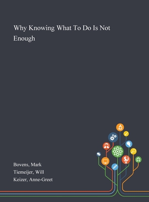 Why Knowing What To Do Is Not Enough - Bovens, Mark, and Tiemeijer, Will, and Keizer, Anne-Greet