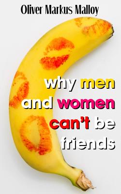 Why Men And Women Can't Be Friends: Honest Relationship Advice for Women - Malloy, Oliver Markus