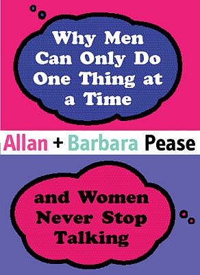 Why Men Can Only Do One Thing at a Time Women Never Stop Talking - Pease, Barbara, and Pease, Allan
