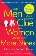Why Men Don't Have a Clue and Women Always Need More Shoes: The Ultimate Guide to the Opposite Sex
