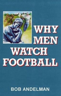 Why Men Watch Football: A Report from the Couch - Andelman, Bob, and Angers, Trent (Editor)