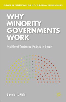 Why Minority Governments Work: Multilevel Territorial Politics in Spain - Field, Bonnie N