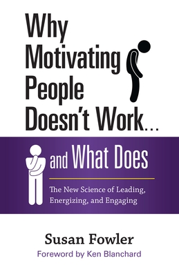 Why Motivating People Doesn't Work . . . and What Does: The New Science of Leading, Energizing, and Engaging - Fowler, Susan