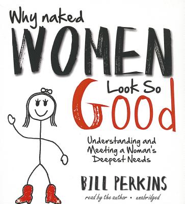 Why Naked Women Look So Good: Understanding and Meeting a Woman's Deepest Needs - Perkins, Bill (Read by)