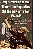 Why Normandy Was Won: Operation Bagration and the War in the East 1941-1945: How Stalin and the Red Army Contributed to the Success of the Allies at Normandy