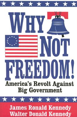 Why Not Freedom!: America's Revolt Against Big Government - Kennedy, James, Dr., and Kennedy, Walter