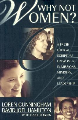 Why Not Women?: A Fresh Look at Scripture on Women in Missions, Ministry, and Leadership - Cunningham, Loren, and Hamilton, David Joel