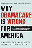 Why Obamacare Is Wrong for America: How the New Health Care Law Drives Up Costs, Puts Government in Charge of Your Decisions, and Threatens Your Constitutional Rights
