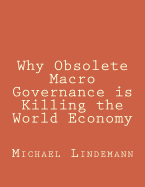 Why Obsolete Macro Governance Is Killing the World Economy: By Miguel Lindemann, a Very Experienced International Businessman, Not an Economist