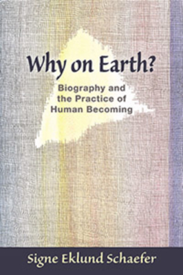 Why on Earth?: Biography and the Practice of Human Becoming - Schaefer, Signe Eklund