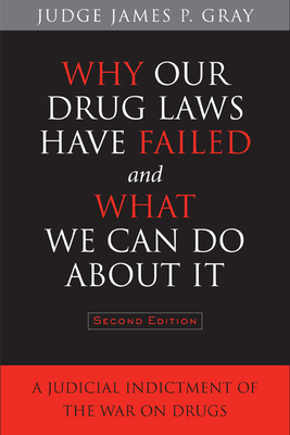 Why Our Drug Laws Have Failed and What We Can Do about It: A Judicial Indictment of the War on Drugs - Gray, James