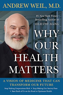 Why Our Health Matters: A Vision of Medicine That Can Transform Our Future - Weil, Andrew, MD, and Weil, M D