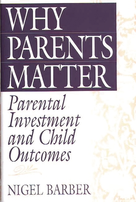 Why Parents Matter: Parental Investment and Child Outcomes - Barber, Nigel, Ph.D.