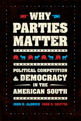 Why Parties Matter: Political Competition and Democracy in the American South - Aldrich, John H., and Griffin, John D.