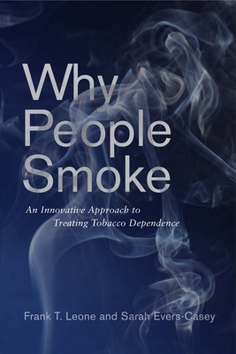 Why People Smoke: An Innovative Approach to Treating Tobacco Dependence - Leone, Frank T, and Evers-Casey, Sarah