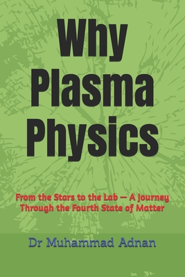Why Plasma Physics: From the Stars to the Lab - A Journey Through the Fourth State of Matter - Adnan, Muhammad