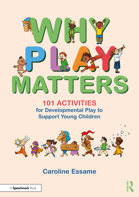 Why Play Matters: 101 Activities for Developmental Play to Support Young Children - Essame, Caroline