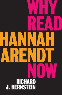 Why Read Hannah Arendt Now? - Bernstein, Richard J.