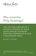 Why remember Philip Doddridge: The life and labours of a faithful servant of Jesus Christ whose testimony provides inspiration in our challenging times