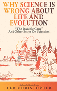 Why Science Is Wrong About Life and Evolution: "The Invisible Gene" and Other Essays on Scientism.