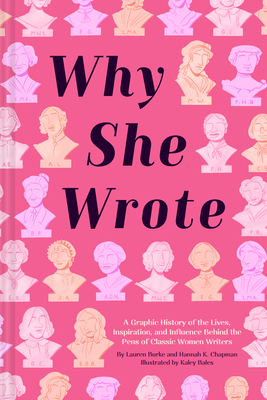 Why She Wrote: A Graphic History of the Lives, Inspiration, and Influence Behind the Pens of Classic Women Writers - Burke, Lauren, and Chapman, Hannah K