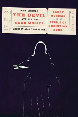Why Should the Devil Have All the Good Music?: Larry Norman and the Perils of Christian Rock - Thornbury, Gregory A