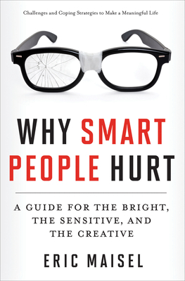 Why Smart People Hurt: A Guide for the Bright, the Sensitive, and the Creative - Maisel, Eric, Ph.D.