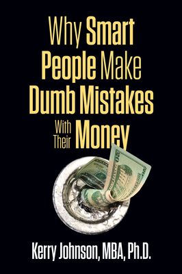 Why Smart People Make Dumb Mistakes with Their Money - Johnson, Kerry, MBA