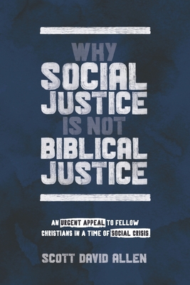 Why Social Justice Is Not Biblical Justice: An Urgent Appeal to Fellow Christians in a Time of Social Crisis - Allen, Scott David