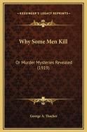 Why Some Men Kill: Or Murder Mysteries Revealed (1919)