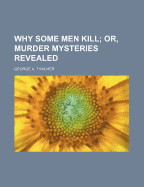 Why Some Men Kill; Or, Murder Mysteries Revealed