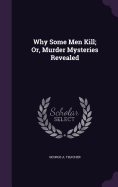 Why Some Men Kill; Or, Murder Mysteries Revealed