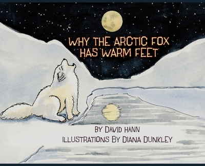 Why The Arctic Fox Has Warm Feet - Hann, David, and Dunkley, Diana (Illustrator)