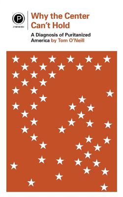Why the Center Can't Hold: A Diagnosis of Puritanized America - O'Neill, Tom
