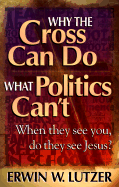 Why the Cross Can Do What Politics Can't: When They See You, Do They See Jesus?