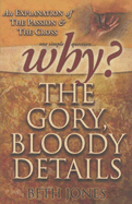 Why the Gory, Bloody Details?: An Explanation of the Passion and the Cross
