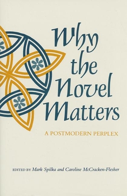 Why the Novel Matters: A Postmodern Perplex - Spilka, Mark (Editor), and McCracken-Flesher, Caroline, Professor (Editor)