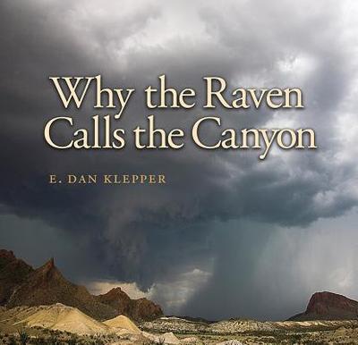 Why the Raven Calls the Canyon: Off the Grid in Big Bend Country Volume 10 - Klepper, E Dan, and Wright, Bill (Foreword by)