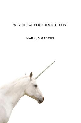 Why the World Does Not Exist - Gabriel, Markus, and Moss, Gregory (Translated by)