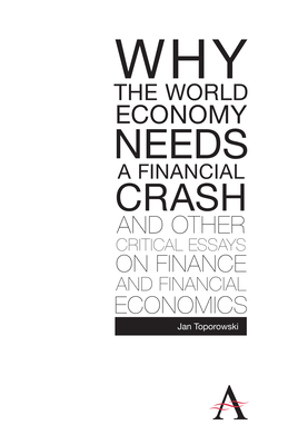 Why the World Economy Needs a Financial Crash and Other Critical Essays on Finance and Financial Economics - Toporowski, Jan