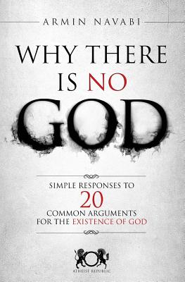 Why There Is No God: Simple Responses to 20 Common Arguments for the Existence of God - Hise, Nicki (Editor), and Navabi, Armin