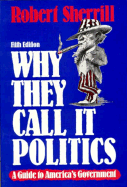 Why They Call It Politics: A Guide to America's Government - Sherrill, Robert T